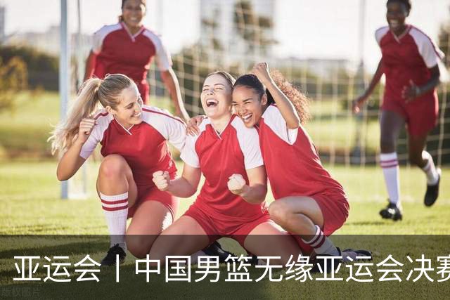 亚运会丨中国男篮无缘亚运会决赛